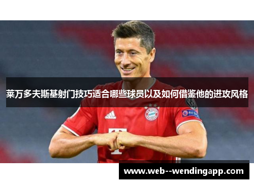 莱万多夫斯基射门技巧适合哪些球员以及如何借鉴他的进攻风格