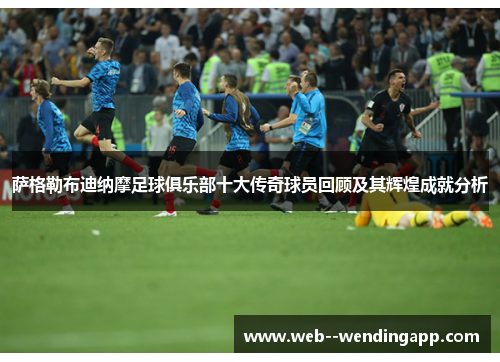 萨格勒布迪纳摩足球俱乐部十大传奇球员回顾及其辉煌成就分析 萨格勒布迪纳摩足球俱乐部十大传奇球员回顾及其辉煌成就分析