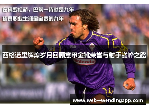 西格诺里辉煌岁月回顾意甲金靴荣誉与射手巅峰之路