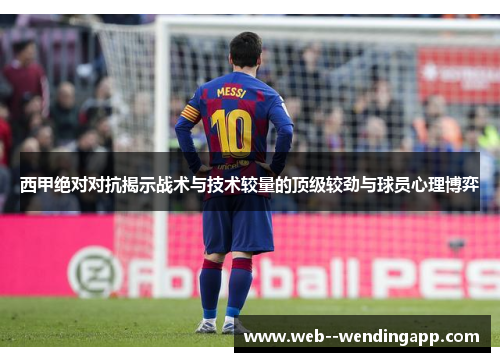 西甲绝对对抗揭示战术与技术较量的顶级较劲与球员心理博弈 西甲绝对对抗揭示战术与技术较量的顶级较劲与球员心理博弈