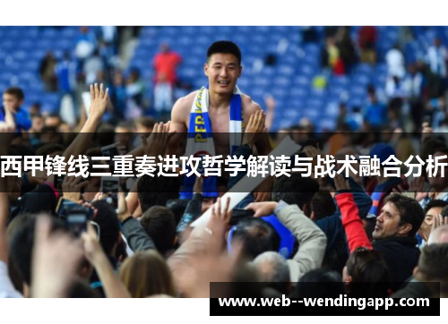 西甲锋线三重奏进攻哲学解读与战术融合分析