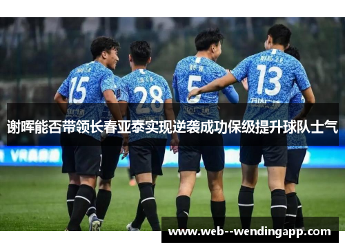 谢晖能否带领长春亚泰实现逆袭成功保级提升球队士气