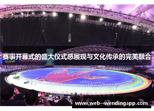 赛事开幕式的盛大仪式感展现与文化传承的完美融合