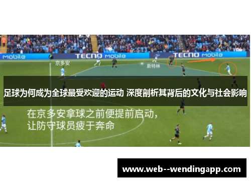 足球为何成为全球最受欢迎的运动 深度剖析其背后的文化与社会影响