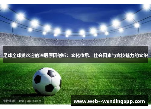足球全球受欢迎的深层原因剖析：文化传承、社会因素与竞技魅力的交织