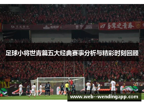 足球小将世青篇五大经典赛事分析与精彩时刻回顾