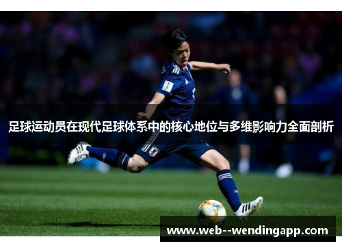 足球运动员在现代足球体系中的核心地位与多维影响力全面剖析 足球运动员在现代足球体系中的核心地位与多维影响力全面剖析