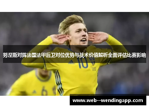 努涅斯对阵法国法甲后卫对位优势与战术价值解析全面评估比赛影响 努涅斯对阵法国法甲后卫对位优势与战术价值解析全面评估比赛影响