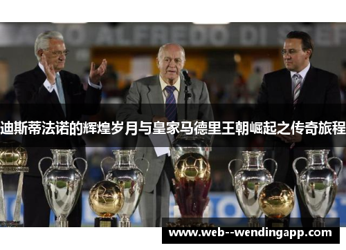 迪斯蒂法诺的辉煌岁月与皇家马德里王朝崛起之传奇旅程