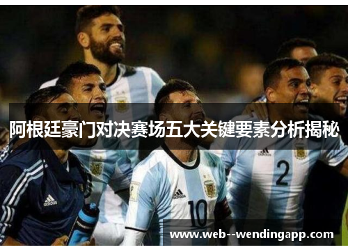 阿根廷豪门对决赛场五大关键要素分析揭秘 阿根廷豪门对决赛场五大关键要素分析揭秘