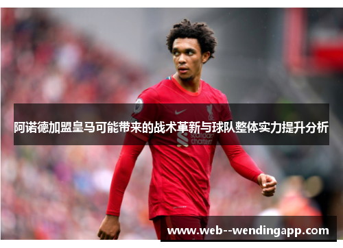 阿诺德加盟皇马可能带来的战术革新与球队整体实力提升分析 阿诺德加盟皇马可能带来的战术革新与球队整体实力提升分析