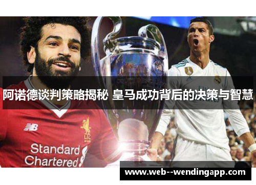 阿诺德谈判策略揭秘 皇马成功背后的决策与智慧