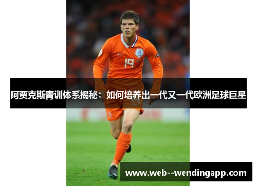 阿贾克斯青训体系揭秘:如何培养出一代又一代欧洲足球巨星 阿贾克斯青训体系揭秘:如何培养出一代又一代欧洲足球巨星