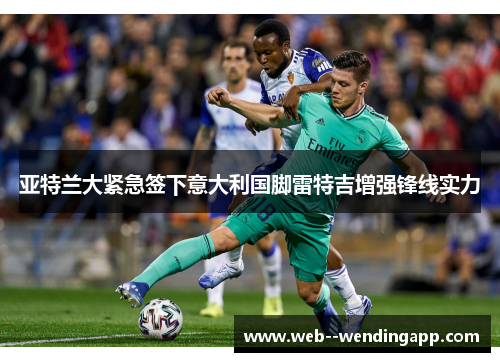 亚特兰大紧急签下意大利国脚雷特吉增强锋线实力