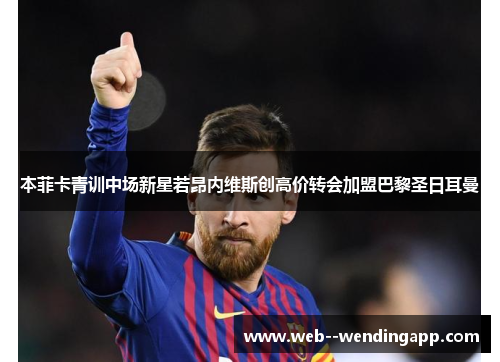 本菲卡青训中场新星若昂内维斯创高价转会加盟巴黎圣日耳曼 本菲卡青训中场新星若昂内维斯创高价转会加盟巴黎圣日耳曼