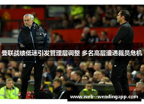 曼联战绩低迷引发管理层调整 多名高层遭遇裁员危机
