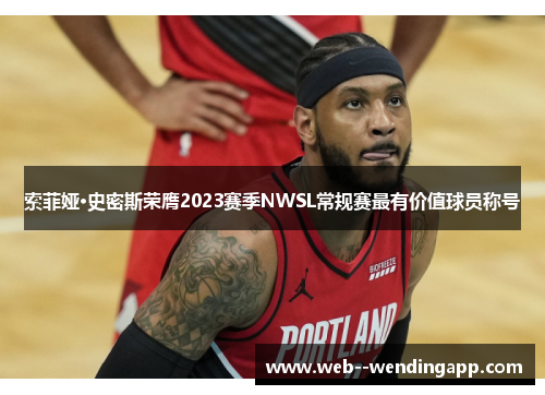 索菲娅·史密斯荣膺2023赛季NWSL常规赛最有价值球员称号