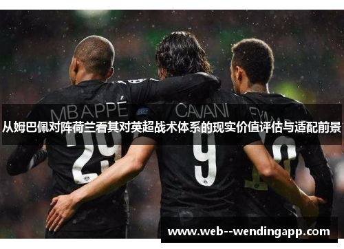 从姆巴佩对阵荷兰看其对英超战术体系的现实价值评估与适配前景