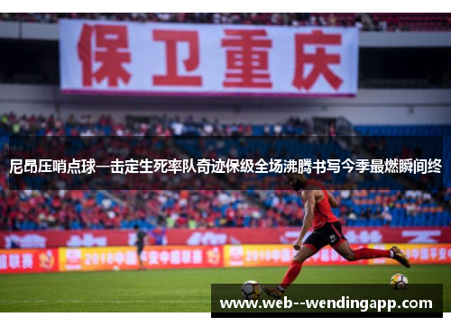 尼昂压哨点球一击定生死率队奇迹保级全场沸腾书写今季最燃瞬间终