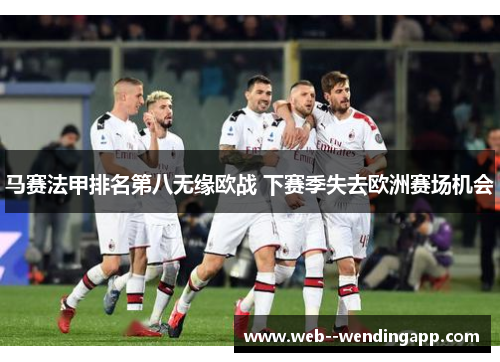 马赛法甲排名第八无缘欧战 下赛季失去欧洲赛场机会 马赛法甲排名第八无缘欧战 下赛季失去欧洲赛场机会