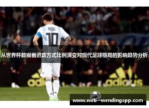 从世界杯数据看进攻方式比例演变对现代足球格局的影响趋势分析
