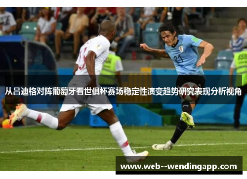 从吕迪格对阵葡萄牙看世俱杯赛场稳定性演变趋势研究表现分析视角