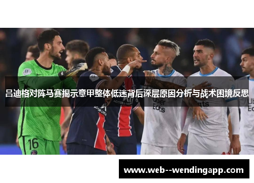 吕迪格对阵马赛揭示意甲整体低迷背后深层原因分析与战术困境反思