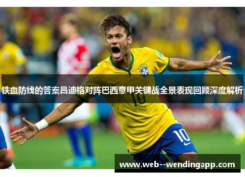 铁血防线的答案吕迪格对阵巴西意甲关键战全景表现回顾深度解析 铁血防线的答案吕迪格对阵巴西意甲关键战全景表现回顾深度解析