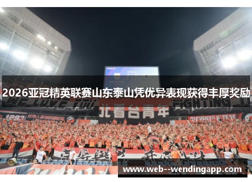 2026亚冠精英联赛山东泰山凭优异表现获得丰厚奖励