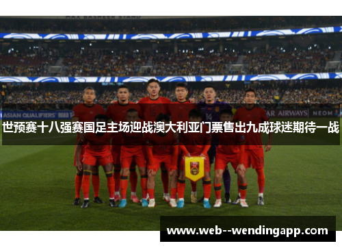 世预赛十八强赛国足主场迎战澳大利亚门票售出九成球迷期待一战 世预赛十八强赛国足主场迎战澳大利亚门票售出九成球迷期待一战
