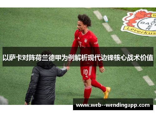 以萨卡对阵荷兰德甲为例解析现代边锋核心战术价值 以萨卡对阵荷兰德甲为例解析现代边锋核心战术价值
