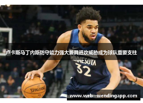 卢卡斯马丁内斯防守能力强大兼具进攻威胁成为球队重要支柱 卢卡斯马丁内斯防守能力强大兼具进攻威胁成为球队重要支柱