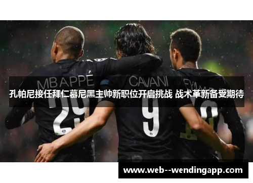 孔帕尼接任拜仁慕尼黑主帅新职位开启挑战 战术革新备受期待