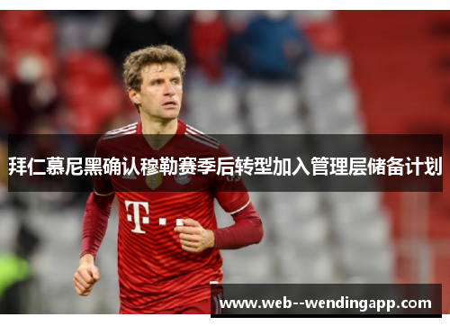 拜仁慕尼黑确认穆勒赛季后转型加入管理层储备计划