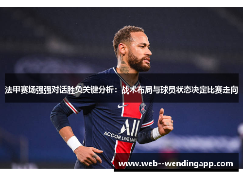 法甲赛场强强对话胜负关键分析:战术布局与球员状态决定比赛走向 法甲赛场强强对话胜负关键分析:战术布局与球员状态决定比赛走向