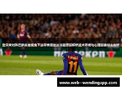 登贝莱对阵巴萨反差视角下法甲表现低迷深层原因解析战术环境与心理因素综合剖析