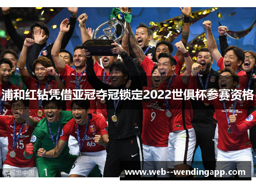 浦和红钻凭借亚冠夺冠锁定2022世俱杯参赛资格 浦和红钻凭借亚冠夺冠锁定2022世俱杯参赛资格