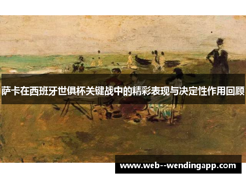 萨卡在西班牙世俱杯关键战中的精彩表现与决定性作用回顾 萨卡在西班牙世俱杯关键战中的精彩表现与决定性作用回顾